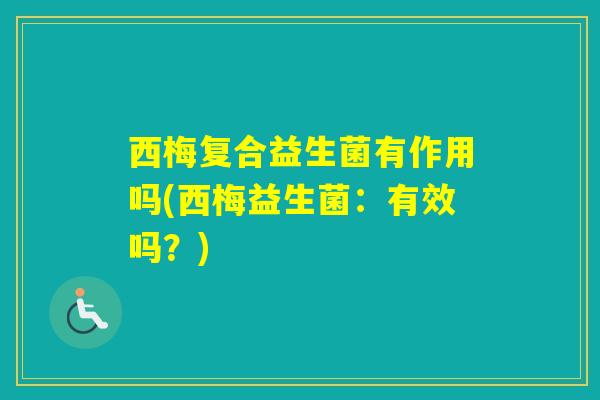 西梅复合益生菌有作用吗(西梅益生菌:有效吗?) 西梅复合益生菌有作用吗(西梅益生菌:有效吗?)