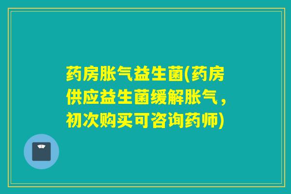 药房益生菌(药房供应益生菌缓解,初次购买可咨询药师) 药房益生菌(药房供应益生菌缓解,初次购买可咨询药师)