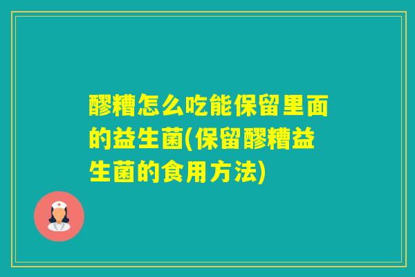醪糟怎么吃能保留里面的益生菌(保留醪糟益生菌的食用方法) 醪糟怎么吃能保留里面的益生菌(保留醪糟益生菌的食用方法)
