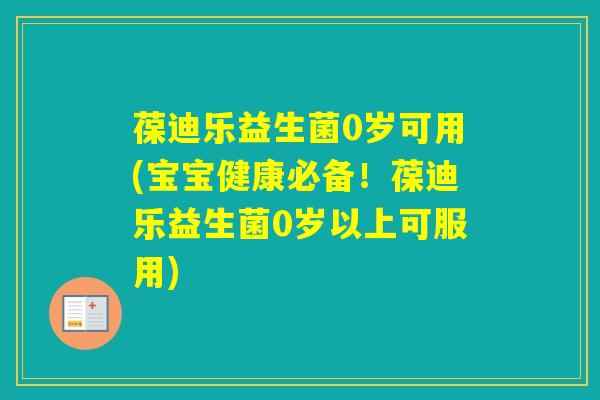 葆迪乐益生菌0岁可用(宝宝健康必备!葆迪乐益生菌0岁以上可服用) 葆迪乐益生菌0岁可用(宝宝健康必备!葆迪乐益生菌0岁以上可服用)