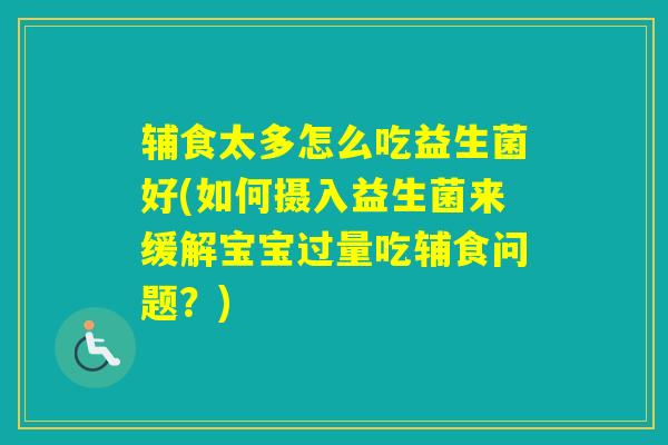 辅食太多怎么吃益生菌好(如何摄入益生菌来缓解宝宝过量吃辅食问题?) 辅食太多怎么吃益生菌好(如何摄入益生菌来缓解宝宝过量吃辅食问题?)