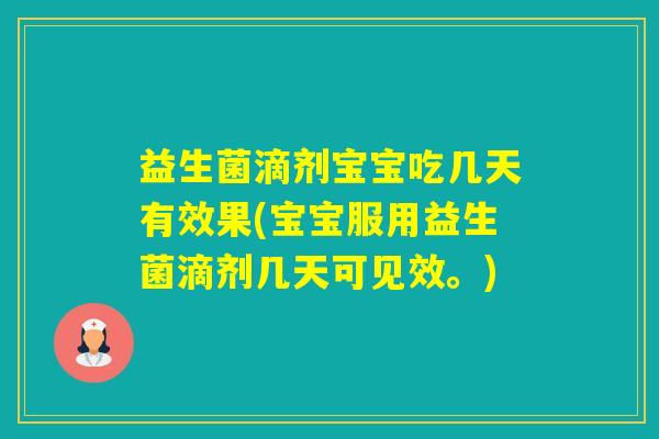 益生菌滴剂宝宝吃几天有效果(宝宝服用益生菌滴剂几天可见效。)