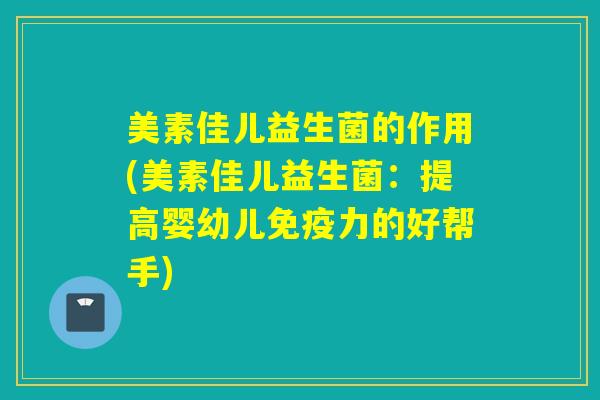 美素佳儿益生菌的作用(美素佳儿益生菌:提高婴幼儿力的好帮手) 美素佳儿益生菌的作用(美素佳儿益生菌:提高婴幼儿力的好帮手)
