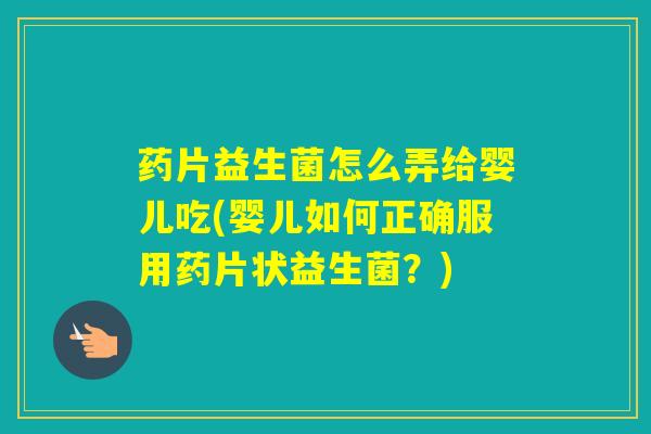 药片益生菌怎么弄给婴儿吃(婴儿如何正确服用药片状益生菌?) 药片益生菌怎么弄给婴儿吃(婴儿如何正确服用药片状益生菌?)