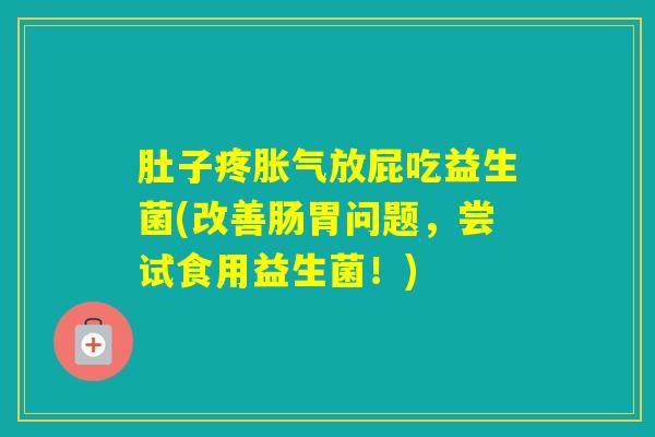 肚子疼放屁吃益生菌(改善肠胃问题,尝试食用益生菌!) 肚子疼放屁吃益生菌(改善肠胃问题,尝试食用益生菌!)