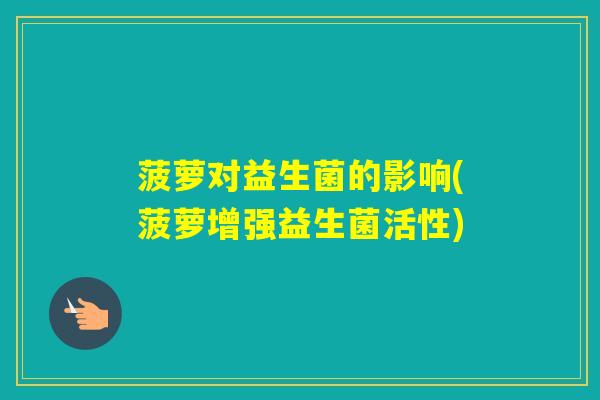 菠萝对益生菌的影响(菠萝增强益生菌活性)