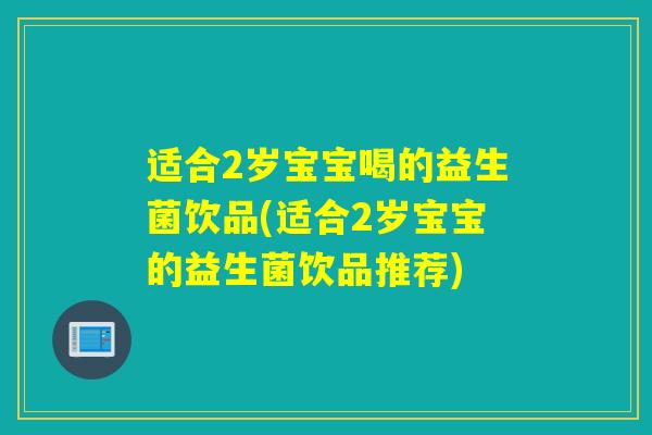 适合2岁宝宝喝的益生菌饮品(适合2岁宝宝的益生菌饮品推荐)