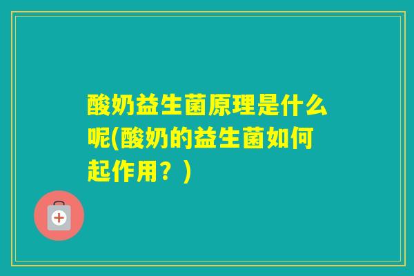 酸奶益生菌原理是什么呢(酸奶的益生菌如何起作用?) 酸奶益生菌原理是什么呢(酸奶的益生菌如何起作用?)