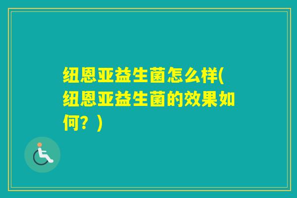 纽恩亚益生菌怎么样(纽恩亚益生菌的效果如何？)