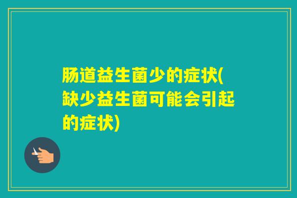 肠道益生菌少的症状(缺少益生菌可能会引起的症状) 肠道益生菌少的症状(缺少益生菌可能会引起的症状)