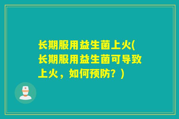 长期服用益生菌上火(长期服用益生菌可导致上火，如何？)