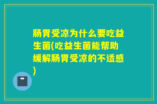 肠胃受凉为什么要吃益生菌(吃益生菌能帮助缓解肠胃受凉的不适感) 肠胃受凉为什么要吃益生菌(吃益生菌能帮助缓解肠胃受凉的不适感)