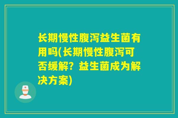 长期慢性益生菌有用吗(长期慢性可否缓解?益生菌成为解决方案) 长期慢性益生菌有用吗(长期慢性可否缓解?益生菌成为解决方案)