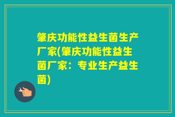 肇庆功能性益生菌生产厂家(肇庆功能性益生菌厂家:专业生产益生菌) 肇庆功能性益生菌生产厂家(肇庆功能性益生菌厂家:专业生产益生菌)