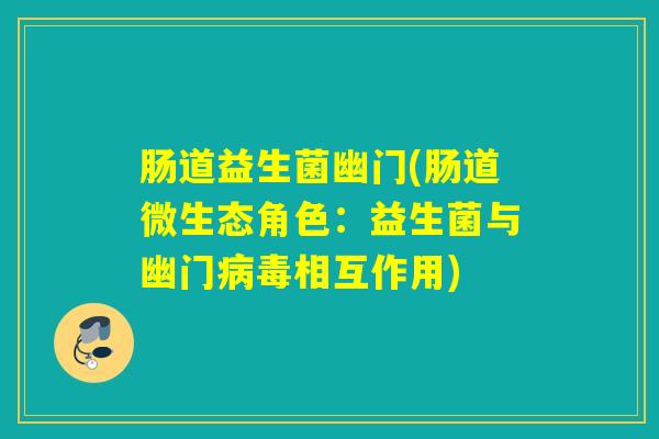 肠道益生菌幽门(肠道微生态角色:益生菌与幽门相互作用) 肠道益生菌幽门(肠道微生态角色:益生菌与幽门相互作用)
