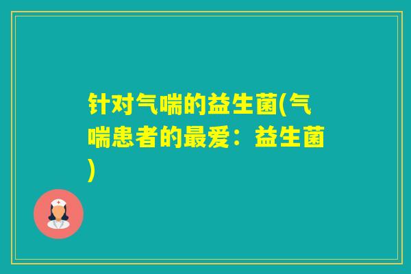 针对气喘的益生菌(气喘患者的爱:益生菌) 针对气喘的益生菌(气喘患者的爱:益生菌)