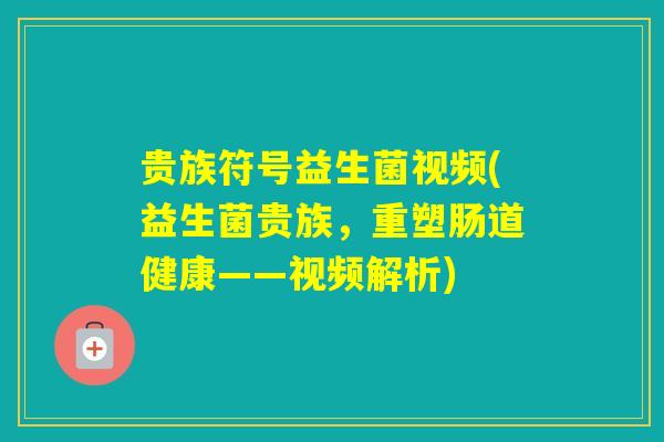 贵族符号益生菌视频(益生菌贵族,重塑肠道健康——视频解析) 贵族符号益生菌视频(益生菌贵族,重塑肠道健康——视频解析)
