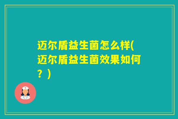 迈尔盾益生菌怎么样(迈尔盾益生菌效果如何?) 迈尔盾益生菌怎么样(迈尔盾益生菌效果如何?)