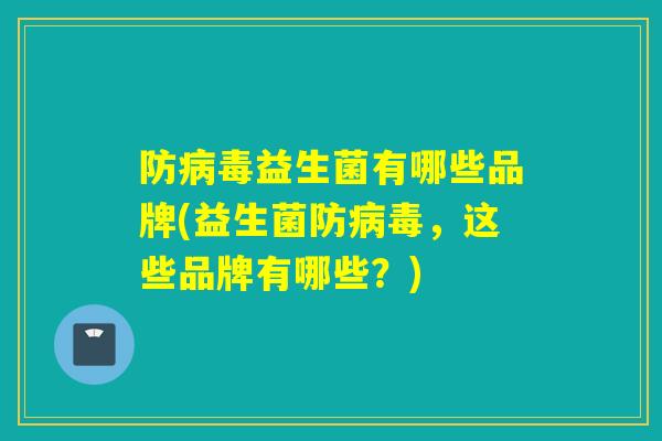 防益生菌有哪些品牌(益生菌防，这些品牌有哪些？)