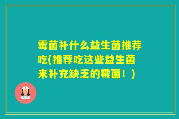 霉菌补什么益生菌推荐吃(推荐吃这些益生菌来补充缺乏的霉菌！)