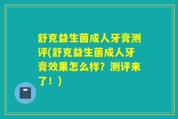舒克益生菌成人牙膏测评(舒克益生菌成人牙膏效果怎么样？测评来了！)