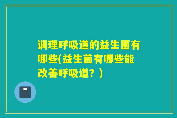 调理道的益生菌有哪些(益生菌有哪些能改善道？)