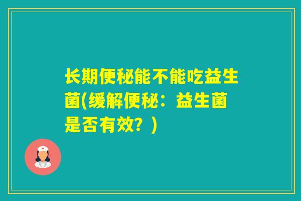 长期能不能吃益生菌(缓解：益生菌是否有效？)