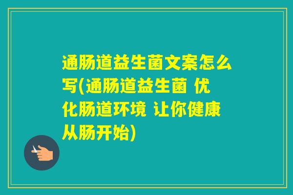 通肠道益生菌文案怎么写(通肠道益生菌 优化肠道环境 让你健康从肠开始)