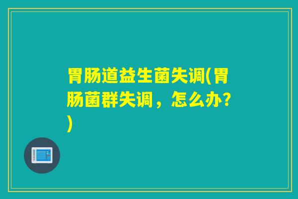道益生菌失调(菌群失调，怎么办？)