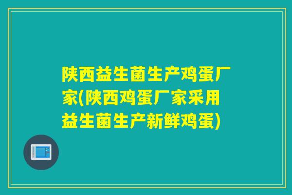 陕西益生菌生产鸡蛋厂家(陕西鸡蛋厂家采用益生菌生产新鲜鸡蛋)