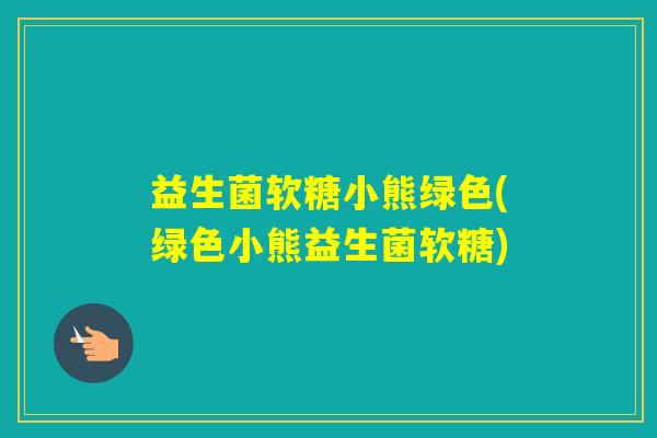 益生菌软糖小熊绿色(绿色小熊益生菌软糖) 益生菌软糖小熊绿色(绿色小熊益生菌软糖)