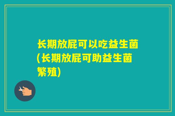 长期放屁可以吃益生菌(长期放屁可助益生菌繁殖)