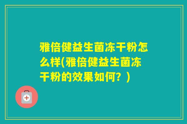 雅倍健益生菌冻干粉怎么样(雅倍健益生菌冻干粉的效果如何？)