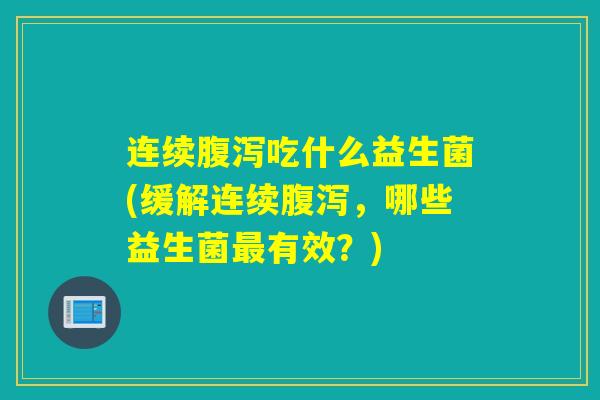 连续吃什么益生菌(缓解连续，哪些益生菌有效？)