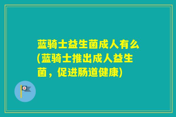 蓝骑士益生菌成人有么(蓝骑士推出成人益生菌，促进肠道健康)