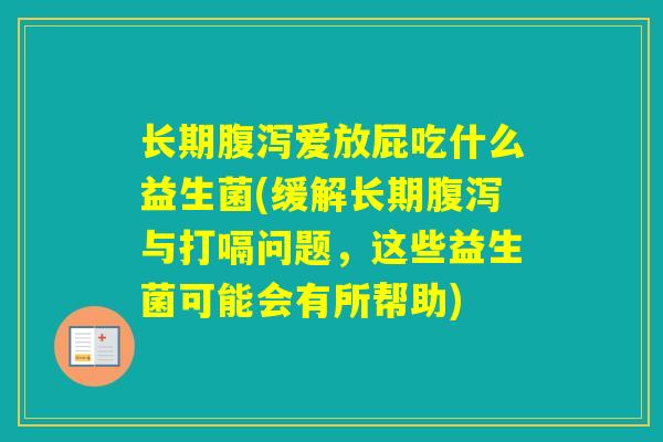 长期爱放屁吃什么益生菌(缓解长期与打嗝问题,这些益生菌可能会有所帮助) 长期爱放屁吃什么益生菌(缓解长期与打嗝问题,这些益生菌可能会有所帮助)