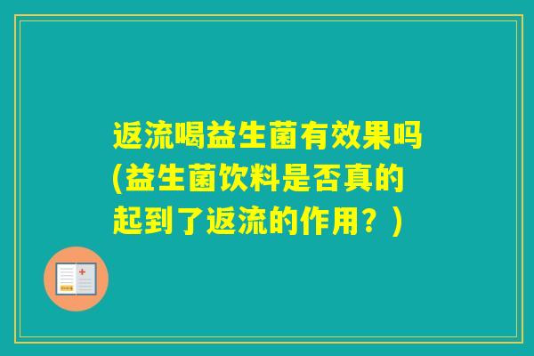 返流喝益生菌有效果吗(益生菌饮料是否真的起到了返流的作用？)
