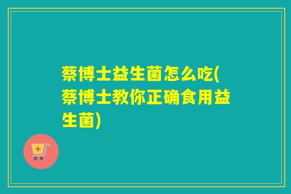 蔡博士益生菌怎么吃(蔡博士教你正确食用益生菌)