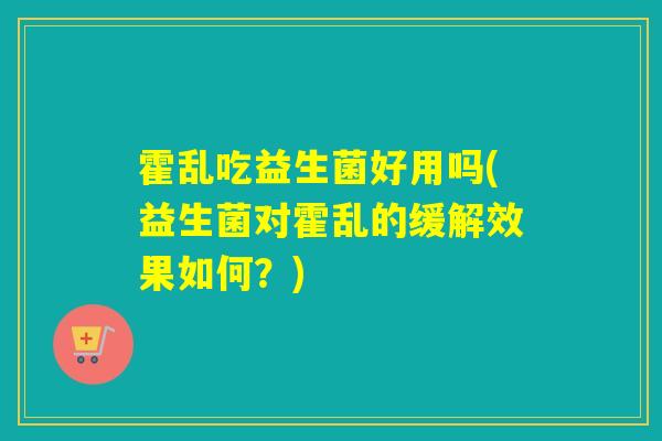 霍乱吃益生菌好用吗(益生菌对霍乱的缓解效果如何?) 霍乱吃益生菌好用吗(益生菌对霍乱的缓解效果如何?)