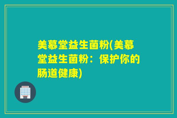 美慕堂益生菌粉(美慕堂益生菌粉：保护你的肠道健康)