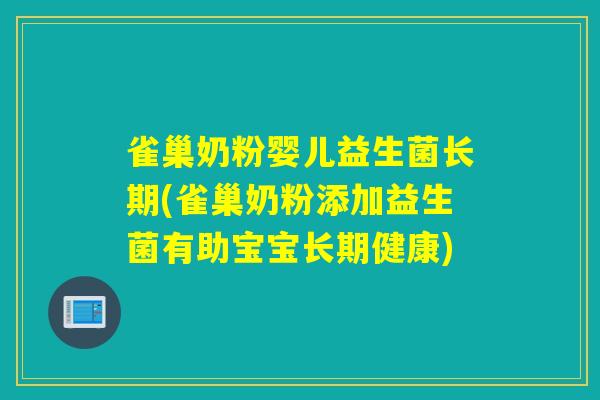 雀巢奶粉婴儿益生菌长期(雀巢奶粉添加益生菌有助宝宝长期健康)