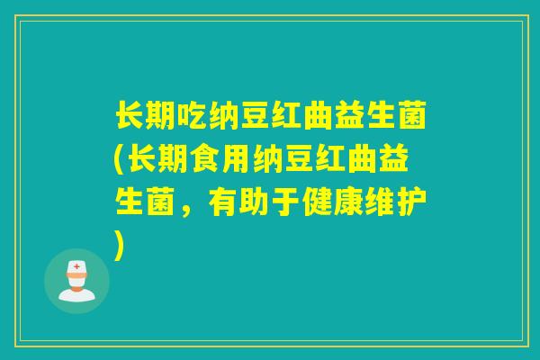 长期吃纳豆红曲益生菌(长期食用纳豆红曲益生菌，有助于健康维护)