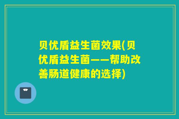 贝优盾益生菌效果(贝优盾益生菌——帮助改善肠道健康的选择)