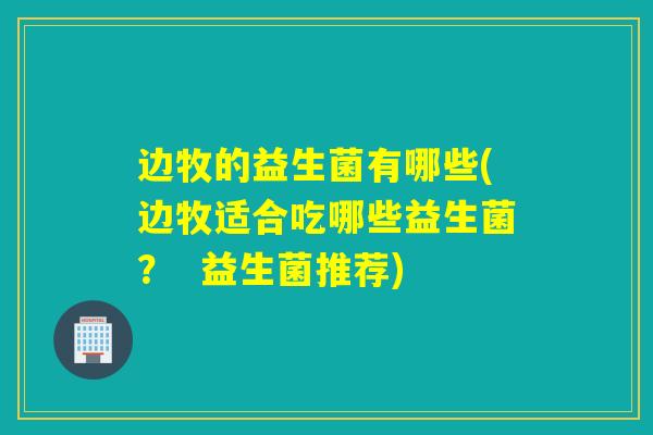 边牧的益生菌有哪些(边牧适合吃哪些益生菌？  益生菌推荐)