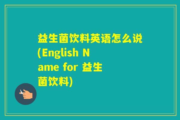 益生菌饮料英语怎么说(English Name for 益生菌饮料)