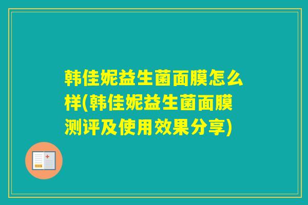 韩佳妮益生菌面膜怎么样(韩佳妮益生菌面膜测评及使用效果分享)