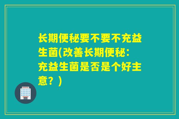 长期要不要不充益生菌(改善长期：充益生菌是否是个好主意？)
