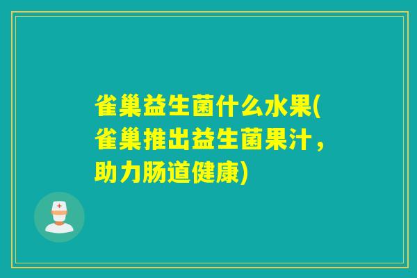 雀巢益生菌什么水果(雀巢推出益生菌果汁，助力肠道健康)