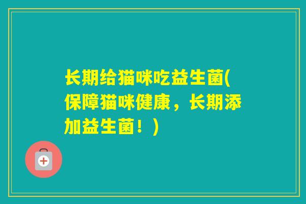 长期给猫咪吃益生菌(保障猫咪健康，长期添加益生菌！)
