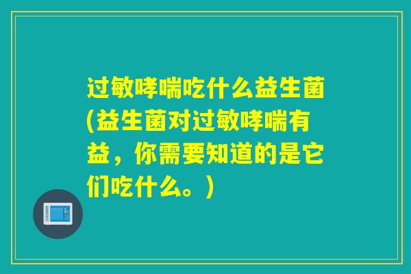 吃什么益生菌(益生菌对有益，你需要知道的是它们吃什么。)